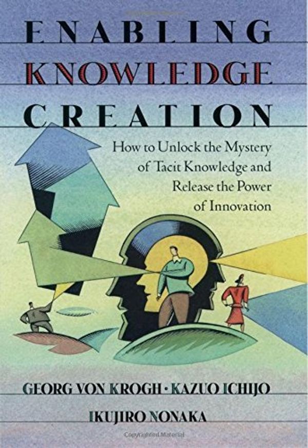 Cover Art for B00E282I2O, Enabling Knowledge Creation: How to Unlock the Mystery of Tacit Knowledge and Release the Power of Innovation by Krogh, Georg von, Ichijo, Kazuo, Nonaka, Ikujiro (May 18, 2000) Hardcover by Georg Von Krogh