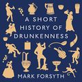 Cover Art for B076HXXKS9, A Short History of Drunkenness by Mark Forsyth