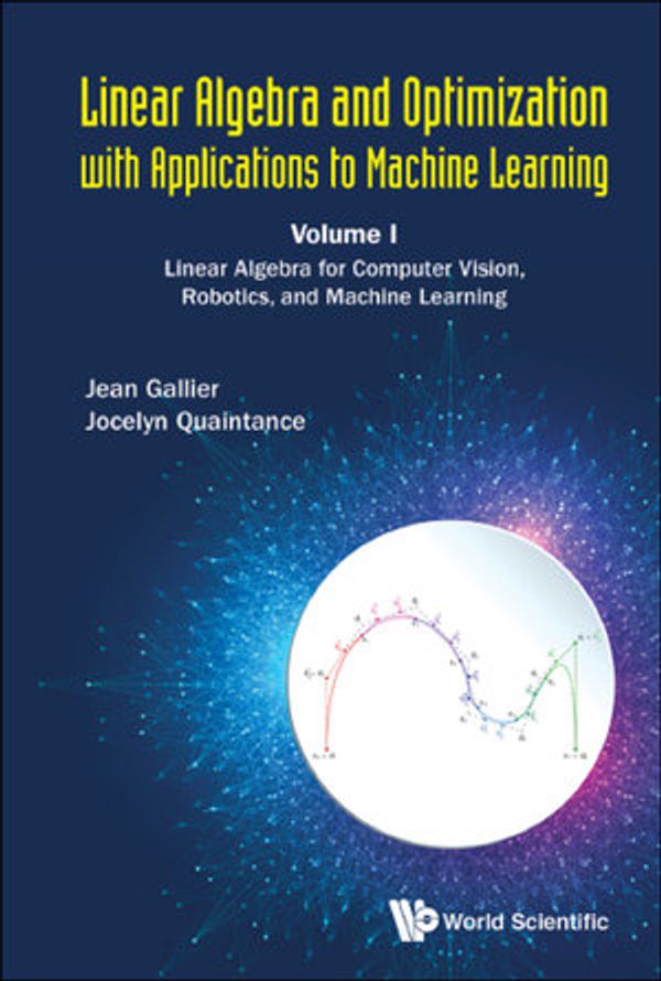 Cover Art for 9789811206412, Linear Algebra and Optimization with Applications to Machine Learning: Volume I: Linear Algebra for Computer Vision, Robotics, and Machine Learning by Jean Gallier, Jocelyn Quaintance
