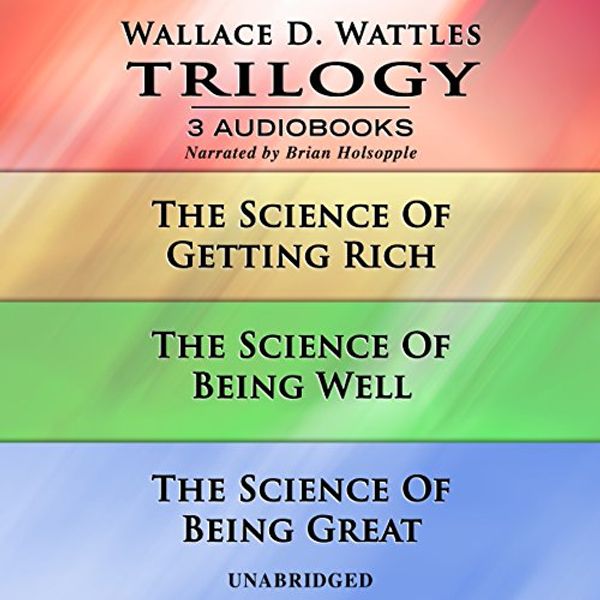 Cover Art for B07BN3DJ6P, Wallace D. Wattles Trilogy: The Science of Getting Rich, The Science of Being Well, and The Science of Being Great by Wallace D. Wattles