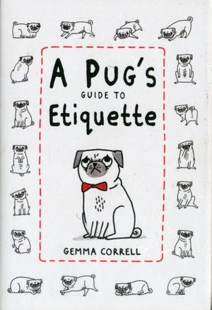 Cover Art for 9781909313033, Pug’s Guide to Etiquette by Gemma Correll