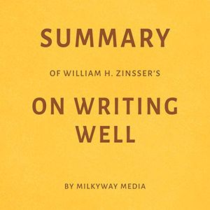Cover Art for B07JGJLWMQ, Summary of William Zinsser’s On Writing Well by Milkyway Media by Milkyway Media