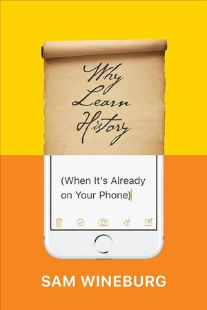 Cover Art for 9780226357218, Why Learn History (When It's Already on Your Phone) by Sam Wineburg