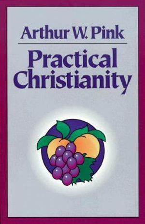 Cover Art for 9780801069901, Practical Christianity by Arthur W. Pink