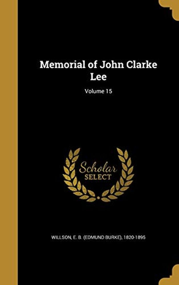 Cover Art for 9781374437302, Memorial of John Clarke Lee; Volume 15 by E B (Edmund Burke) 1820-1895 Willson (creator)