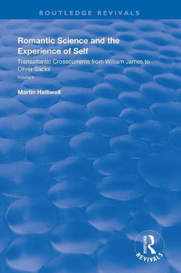 Cover Art for 9781138340558, Romantic Science and the Experience of Self: Transatlantic Crosscurrents from William James to Oliver Sacks (Routledge Library Editions: Romanticism) by Martin Halliwell