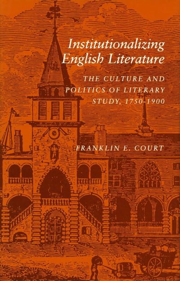 Cover Art for 9780804720434, Institutionalizing English Literature: Culture and Politics of Literary Study, 1750-1900 by Franklin E. Court