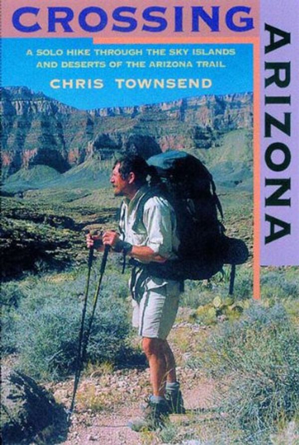 Cover Art for 9780881505078, Crossing Arizona: A Solo Hike Through the Sky Islands and Deserts of the Arizona Trail by Townsend, Chris