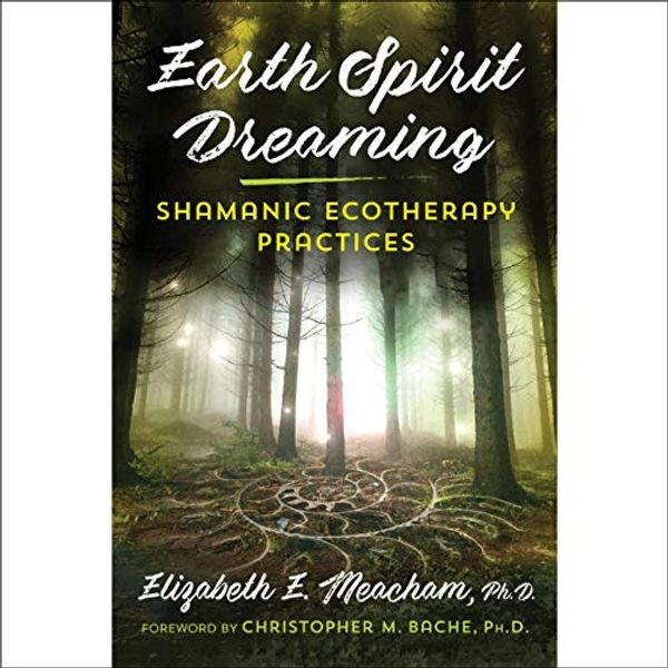 Cover Art for B0853FJ922, Earth Spirit Dreaming: Shamanic Ecotherapy Practices by Elizabeth E. Meacham, Christopher M. Bache