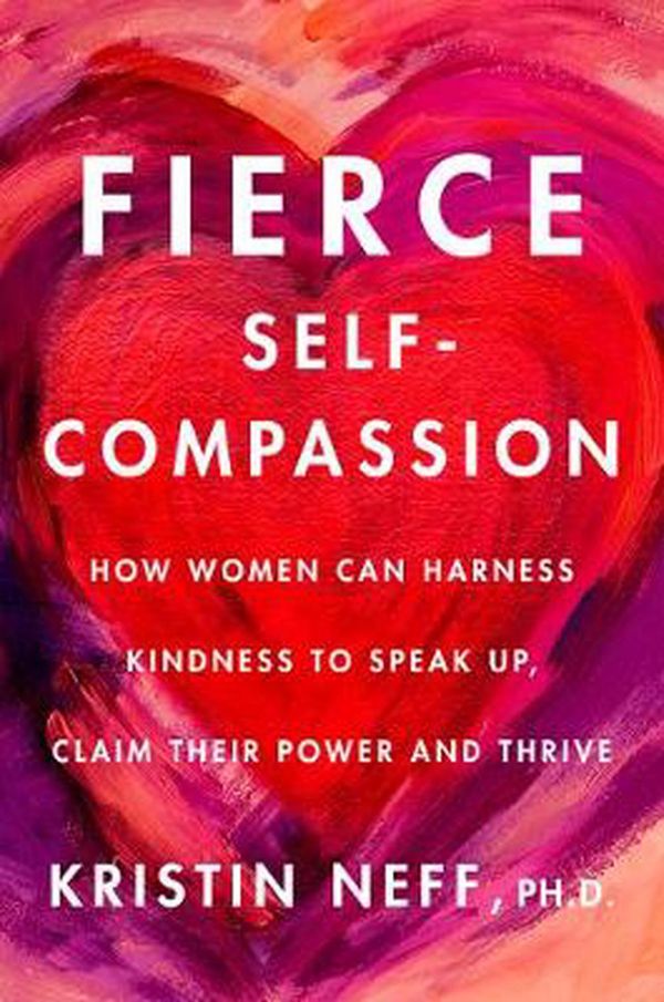 Cover Art for 9780062991065, Fierce Self-Compassion: How Women Can Use Self-Compassion to Stand Up, Claim Their Power, and Speak the Truth by Kristin Neff