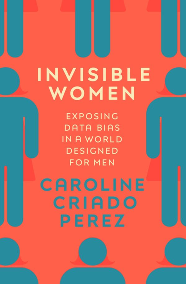Cover Art for 9781473548299, Invisible Women: Exposing Data Bias in a World Designed for Men by Caroline Criado Perez