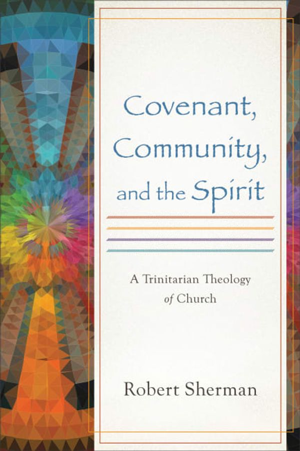 Cover Art for 9780801049743, Covenant, Community, and the SpiritA Trinitarian Theology of Church by Robert Sherman
