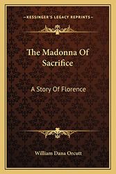Cover Art for 9781163750889, The Madonna of Sacrifice: A Story of Florence by William Dana Orcutt