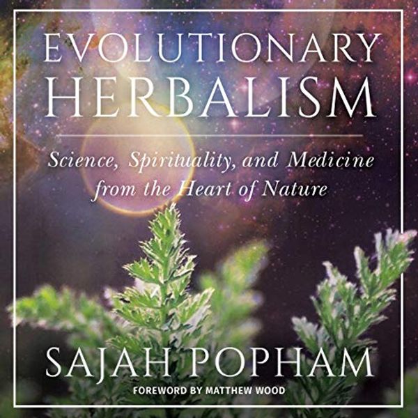Cover Art for B085J24547, Evolutionary Herbalism: Science, Spirituality, and Medicine from the Heart of Nature by Sajah Popham, Matthew Wood-Foreword