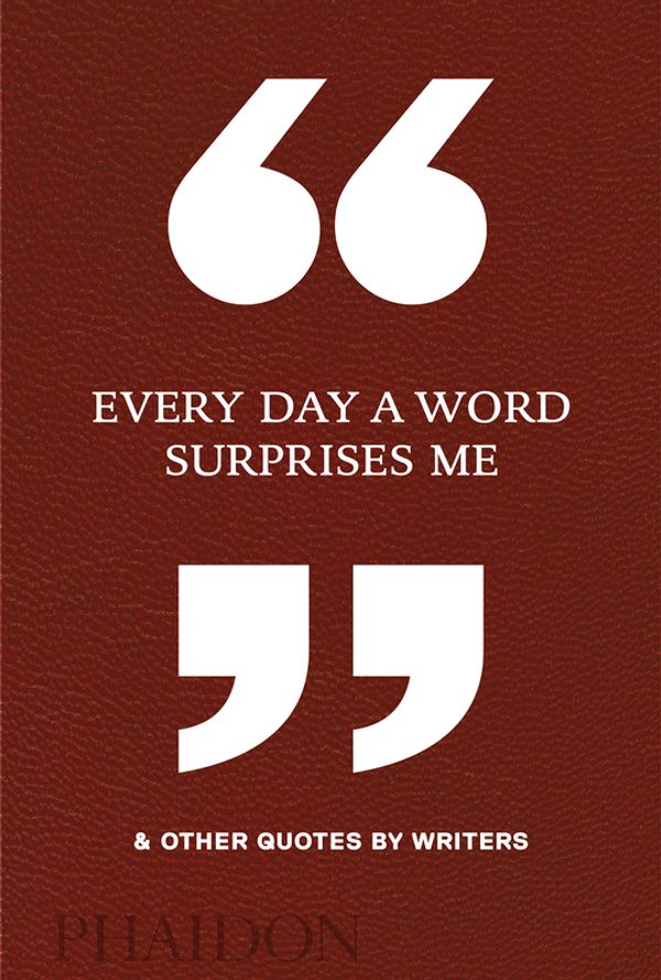 Cover Art for 9780714875811, Every Day a Word Surprises Me & Other Quotes by Writers by Phaidon Editors