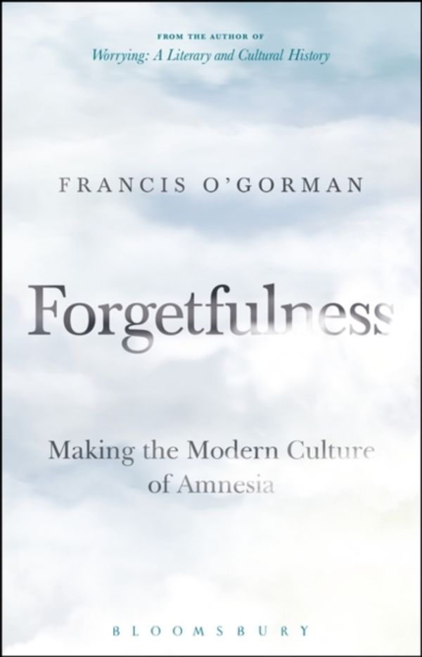 Cover Art for 9781501324697, ForgetfulnessMaking the Modern Culture of Amnesia by Francis O'Gorman