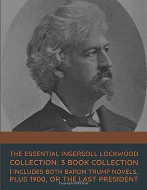 Cover Art for 9798671655643, Essential Ingersoll Lockwood Collection: 3 Book Collection | Includes Both Baron Trump Novels, Plus 1900, Or the Last President by Ingersoll Lockwood