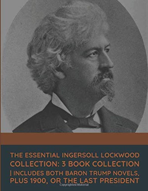 Cover Art for 9798671655643, Essential Ingersoll Lockwood Collection: 3 Book Collection | Includes Both Baron Trump Novels, Plus 1900, Or the Last President by Ingersoll Lockwood