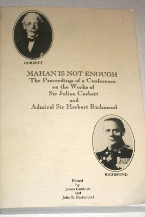 Cover Art for 9780963797315, Mahan Is Not Enough: The Proceedings of a Conference on the Works of Sir Julian Corbett and Admiral Sir Herbert Richmond (Naval War College Historic) by James Goldrick