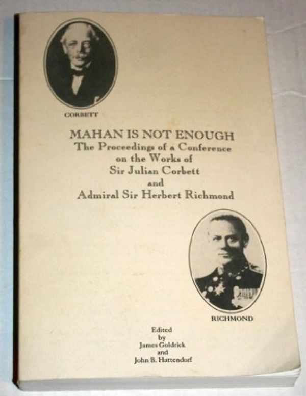 Cover Art for 9780963797315, Mahan Is Not Enough: The Proceedings of a Conference on the Works of Sir Julian Corbett and Admiral Sir Herbert Richmond (Naval War College Historic) by James Goldrick