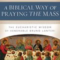 Cover Art for B08SBF6SH2, A Biblical Way of Praying the Mass: The Eucharistic Wisdom of Venerable Bruno Lanteri by Timothy M. Gallagher