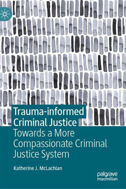 Cover Art for 9783031592898, Trauma-informed Criminal Justice: Towards a More Compassionate Criminal Justice System by Katherine J. McLachlan