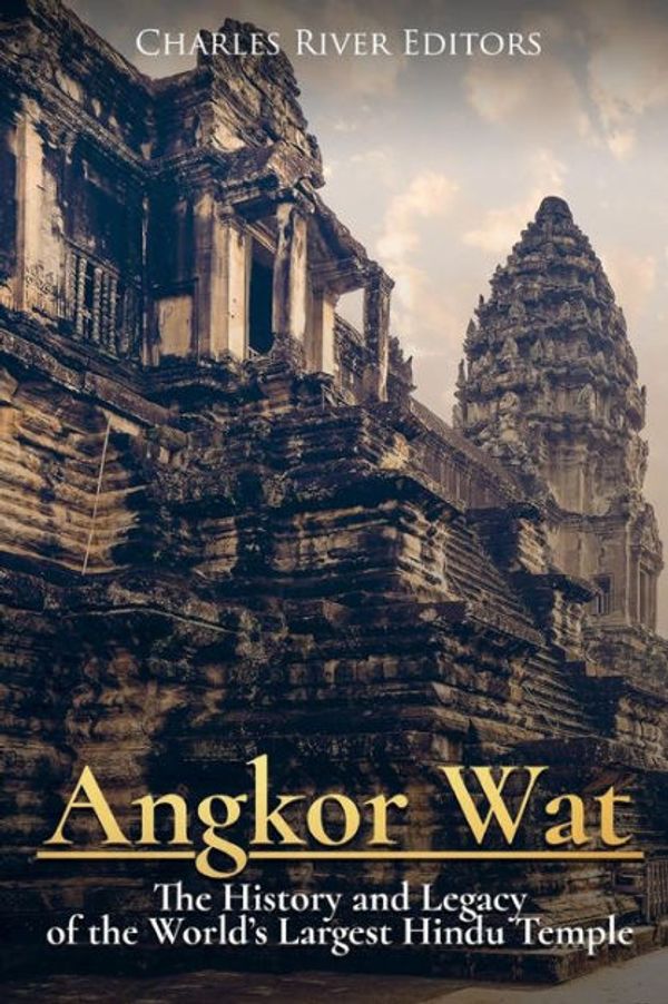 Cover Art for 9781981863839, Angkor Wat: The History and Legacy of the World?s Largest Hindu Temple by Charles River Editors