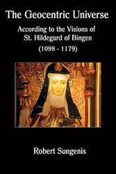 Cover Art for 9781939856487, The Geocentric Universe: According to the Visions of St. Hildegard of Bingen by Robert Sungenis