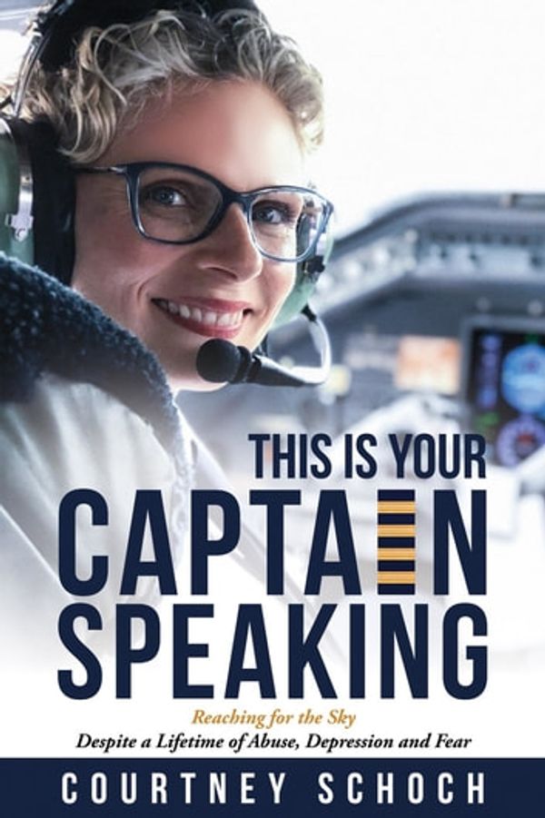 Cover Art for 9781734893571, This Is Your Captain Speaking: Reaching for the Sky Despite a Lifetime of Abuse, Depression and Fear by Courtney Schoch, Lisa Thompson