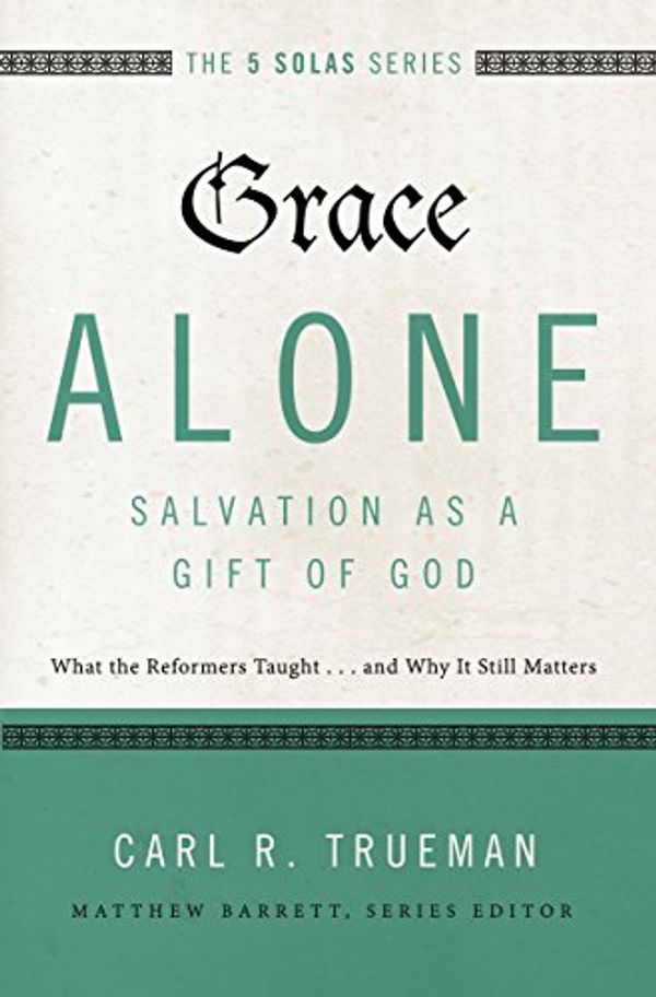 Cover Art for B01CXDN2MO, Grace Alone---Salvation as a Gift of God: What the Reformers Taughts...and Why It Still Matters (The Five Solas Series) by Carl R. Trueman