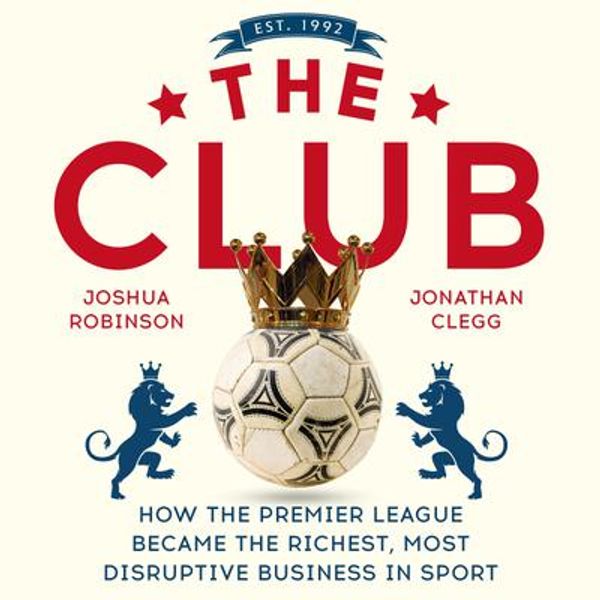 Cover Art for 9781473699571, The Club: How the Premier League Became the Richest, Most Disruptive Business in Sport by Jonathan Clegg