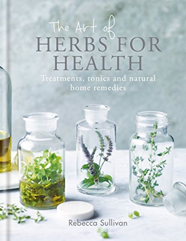 Cover Art for B07BQFN8DJ, The Art of Herbs for Health: Treatments, tonics and natural home remedies (Art of series) by Rebecca Sullivan