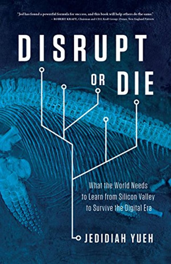 Cover Art for B0764P22R1, Disrupt or Die: What the World Needs to Learn from Silicon Valley to Survive the Digital Era by Jedidiah Yueh