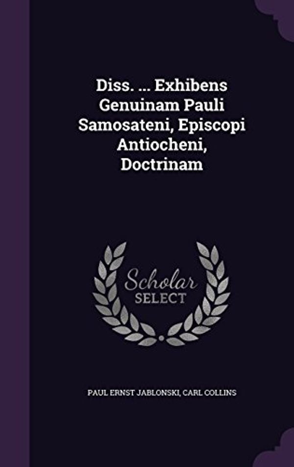 Cover Art for 9781342733610, Diss. ... Exhibens Genuinam Pauli Samosateni, Episcopi Antiocheni, Doctrinam by Paul Ernst Jablonski, Carl Collins