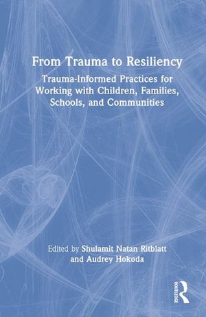 Cover Art for 9780367482633, From Trauma to Resiliency: Trauma-Informed Practices for Working with Children, Families, Schools, and Communities by Shulamit Natan Ritblatt, Audrey Hokoda