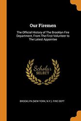 Cover Art for 9780344609923, Our Firemen: The Official History of The Brooklyn Fire Department, From The First Volunteer to The Latest Appointee by N y ) Fire Dept Brooklyn (New York