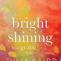 Cover Art for B08PDQK5R5, Bright Shining: How grace changes everything by Julia Baird