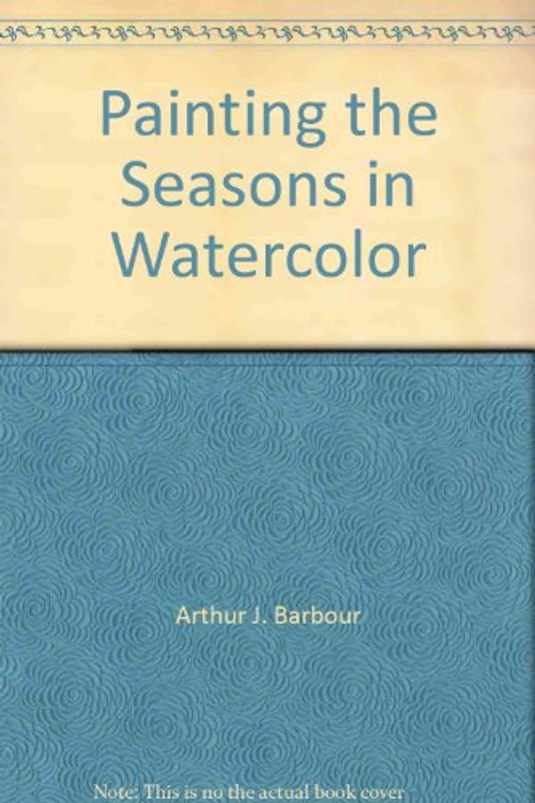 Cover Art for 9780823038589, Painting the Seasons in Watercolor by Arthur J. Barbour