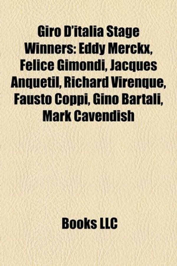 Cover Art for 9781157324928, Giro D'Italia Stage Winners: Eddy Merckx, Felice Gimondi, Jacques Anquetil, Richard Virenque, Fausto Coppi, Gino Bartali, Mark Cavendish by Books Llc