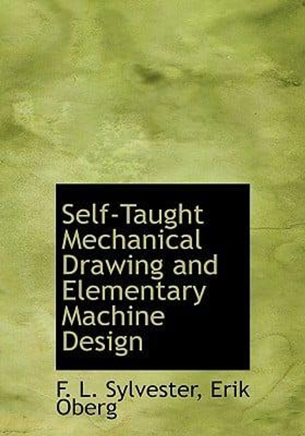 Cover Art for 9780554987439, Self-Taught Mechanical Drawing and Elementary Machine Design by L. Sylvester, Erik Oberg, F.