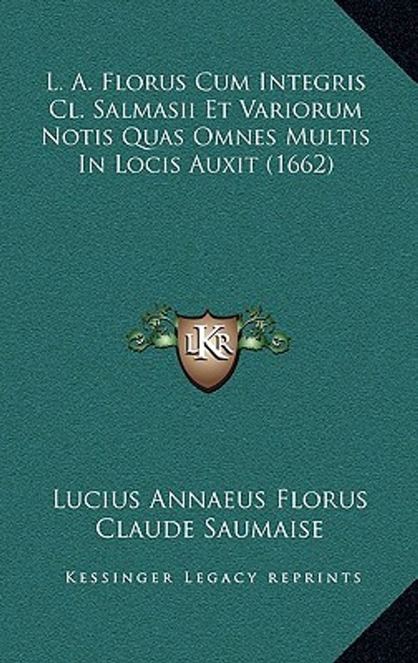 Cover Art for 9781169149700, L. A. Florus Cum Integris Cl. Salmasii Et Variorum Notis Quas Omnes Multis In Locis Auxit (1662) (Latin Edition) by Lucius Annaeus Florus, Claude Saumaise, Lucius Ampelius