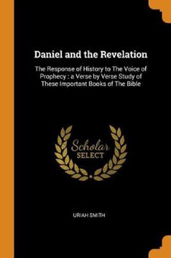 Cover Art for 9780342531974, Daniel and the Revelation: The Response of History to The Voice of Prophecy : a Verse by Verse Study of These Important Books of The Bible by Uriah Smith