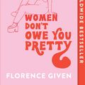 Cover Art for 9781914240348, Women Don't Owe You Pretty: The debut book from Florence Given by Florence Given