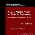 Cover Art for 9780979757655, A Linear Algebra Primer for Financial Engineering: Covariance Matrices, Eigenvectors, OLS, and more (Financial Engineering Advanced Background Series) by Dan Stefanica