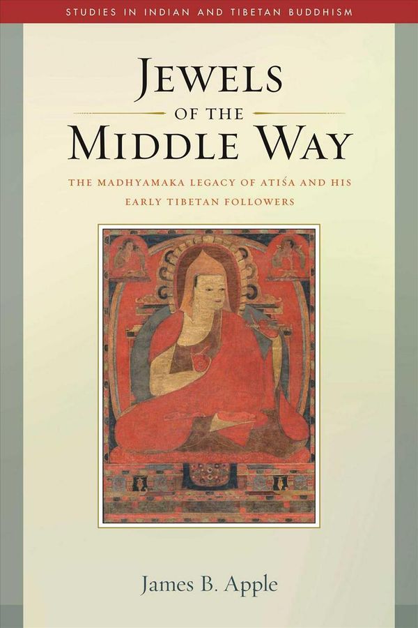 Cover Art for 9781614294764, Jewels of the Middle Way: The Madhyamaka Legacy of Atisa and His Early Tibetan Followers (Studies in Indian and Tibetan Buddhism) by James B. Apple