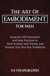 Cover Art for 9798448809156, The Art of Embodiment for Men: Using the ANI Framework and Daily Practices to Tame Anxiety, Heal Trauma, and Conquer Your Nice Guy Tendencies by Gs Youngblood