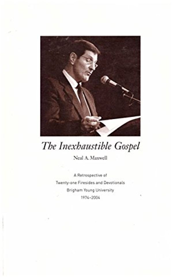 Cover Art for 9780842525930, THE INEXHAUSTIBLE GOSPEL: A RETROSPECTIVE OF TWENTY-ONE FIRESIDES AND DEVOTIONALS BRIGHAM YOUNG UNIVERSITY 1974-2004 by Neal A. Maxwell