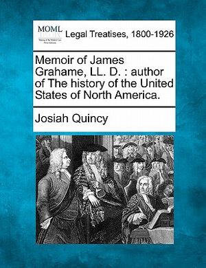 Cover Art for 9781240007820, Memoir of James Grahame, LL. D.: Author of the History of the United States of North America. by Josiah Quincy