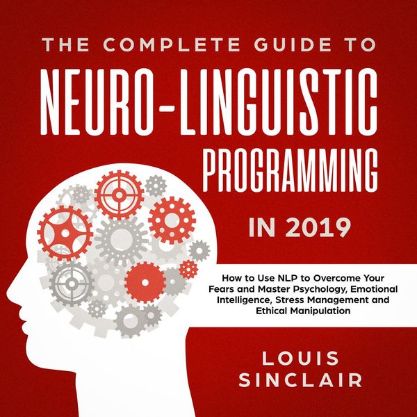 Cover Art for 9781982789626, The Complete Guide to Neuro-Linguistic Programming in 2019: How to Use NLP to Overcome Your Fears and Master Psychology, Emotional Intelligence, Stress Management and Ethical Manipulation by Unknown