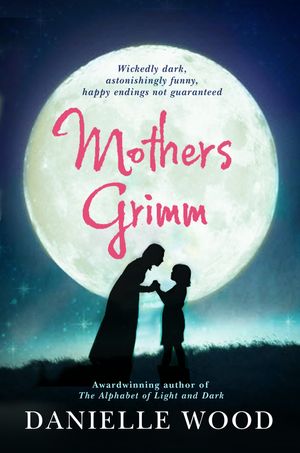 Cover Art for 9781741756746, Mothers Grimm by Danielle Wood